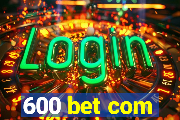 600 bet com
